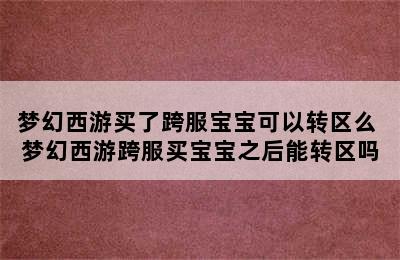 梦幻西游买了跨服宝宝可以转区么 梦幻西游跨服买宝宝之后能转区吗